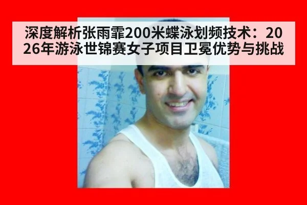 深度解析张雨霏200米蝶泳划频技术：2026年游泳世锦赛女子项目卫冕优势与挑战