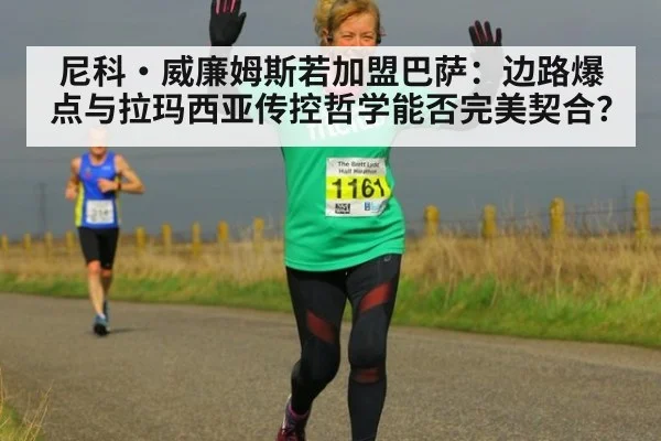 尼科·威廉姆斯若加盟巴萨：边路爆点与拉玛西亚传控哲学能否完美契合？