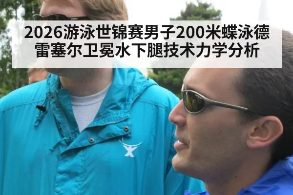 2026游泳世锦赛男子200米蝶泳德雷塞尔卫冕水下腿技术力学分析