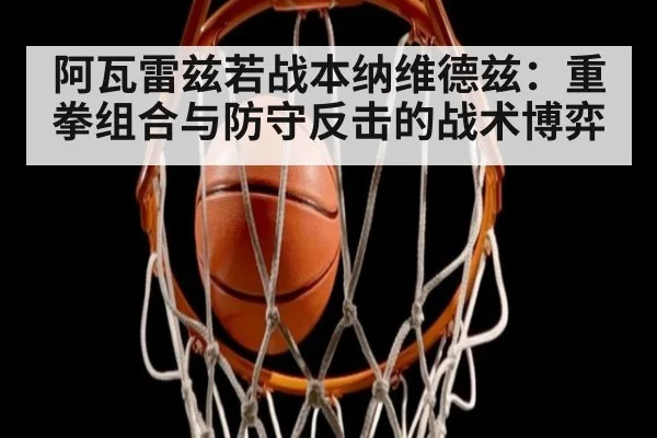 阿瓦雷兹若战本纳维德兹：重拳组合与防守反击的战术博弈