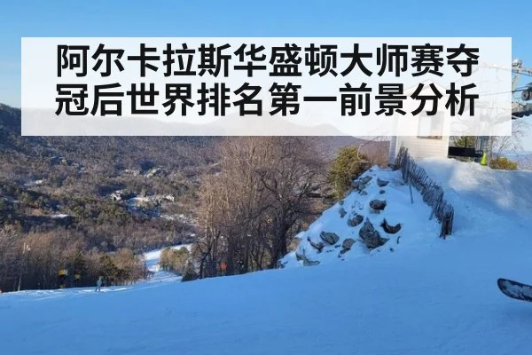 阿尔卡拉斯华盛顿大师赛夺冠后世界排名第一前景分析