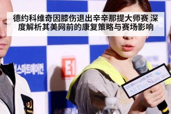 德约科维奇因膝伤退出辛辛那提大师赛 深度解析其美网前的康复策略与赛场影响