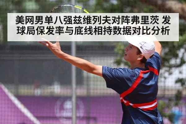 美网男单八强兹维列夫对阵弗里茨 发球局保发率与底线相持数据对比分析